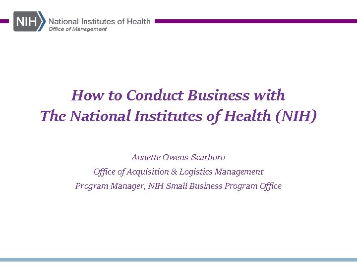 How to Conduct Business with The National Institutes of Health (NIH) Annette Owens-Scarboro Office