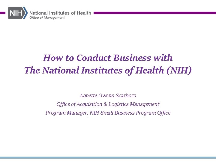 How to Conduct Business with The National Institutes of Health (NIH) Annette Owens-Scarboro Office