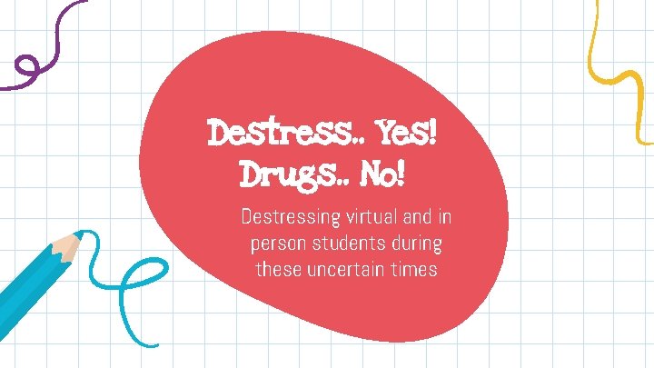 Destress. . Yes! Drugs. . No! Destressing virtual and in person students during these