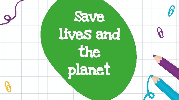 Save lives and the planet 