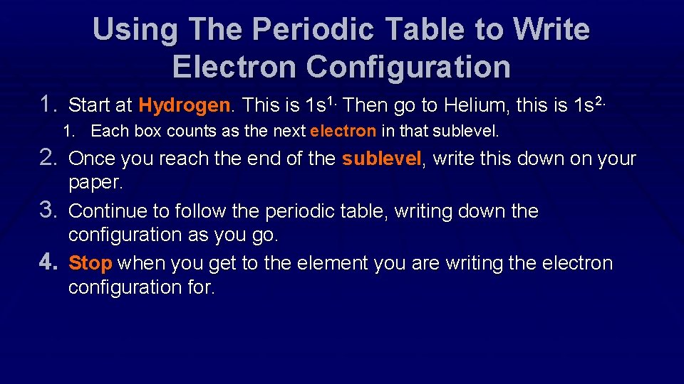 Using The Periodic Table to Write Electron Configuration 1. Start at Hydrogen. This is