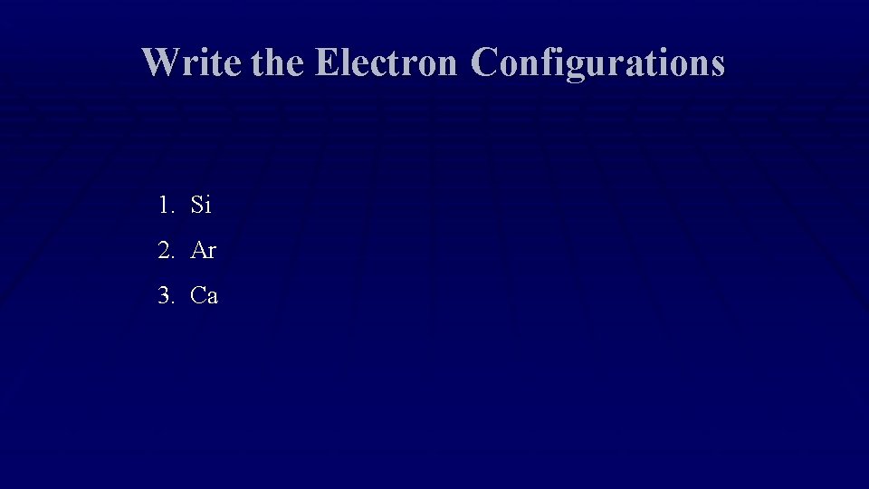 Write the Electron Configurations 1. Si 2. Ar 3. Ca 