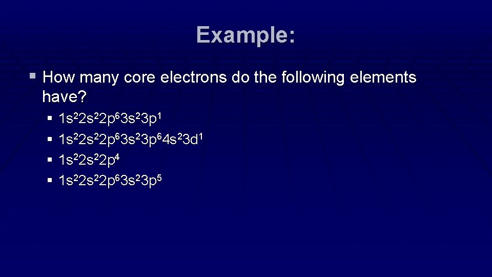 Example: § How many core electrons do the following elements have? § 1 s