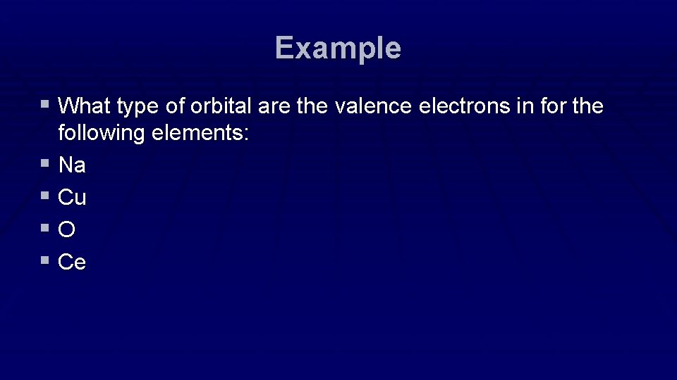 Example § What type of orbital are the valence electrons in for the following