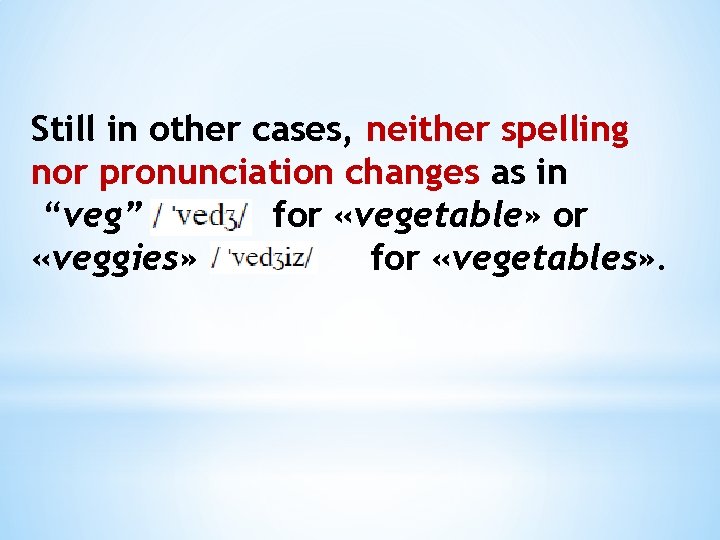 Still in other cases, neither spelling nor pronunciation changes as in “veg” for «vegetable» Still in other cases, neither spelling nor pronunciation changes as in “veg” for «vegetable»