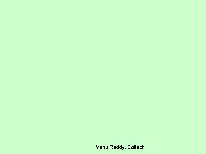 Venu Reddy, Caltech Venu Reddy, Caltech