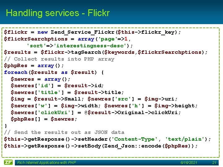 Handling services - Flickr $flickr = new Zend_Service_Flickr($this->flickr_key); $flickr. Searchptions = array('page'=>1, 'sort'=>'interestingness-desc'); $results