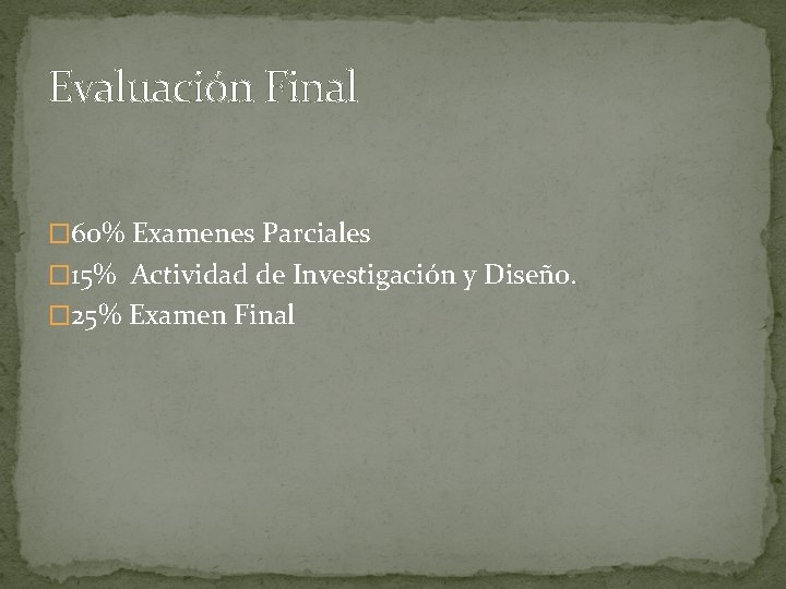 Evaluación Final � 60% Examenes Parciales � 15% Actividad de Investigación y Diseño. �