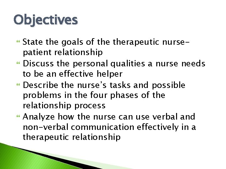 Objectives State the goals of therapeutic nursepatient relationship Discuss the personal qualities a nurse