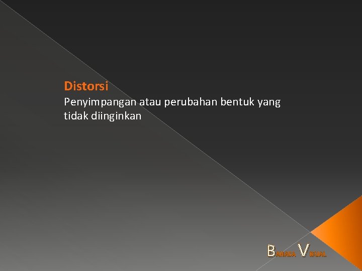 Distorsi Penyimpangan atau perubahan bentuk yang tidak diinginkan B AHASA V ISUAL 