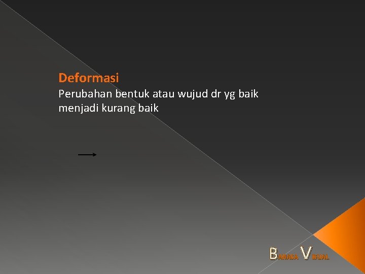 Deformasi Perubahan bentuk atau wujud dr yg baik menjadi kurang baik B AHASA V