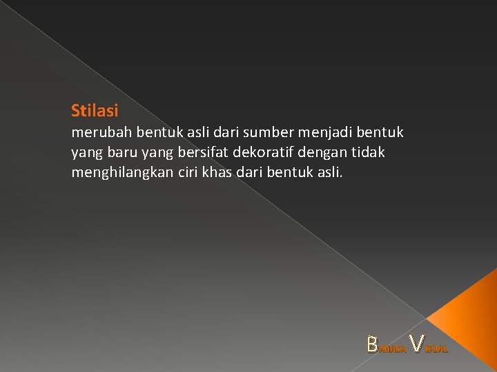 Stilasi merubah bentuk asli dari sumber menjadi bentuk yang baru yang bersifat dekoratif dengan
