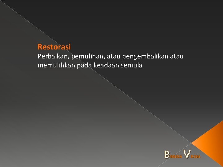 Restorasi Perbaikan, pemulihan, atau pengembalikan atau memulihkan pada keadaan semula B AHASA V ISUAL