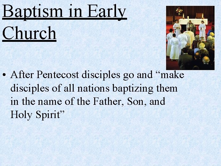 Baptism in Early Church • After Pentecost disciples go and “make disciples of all