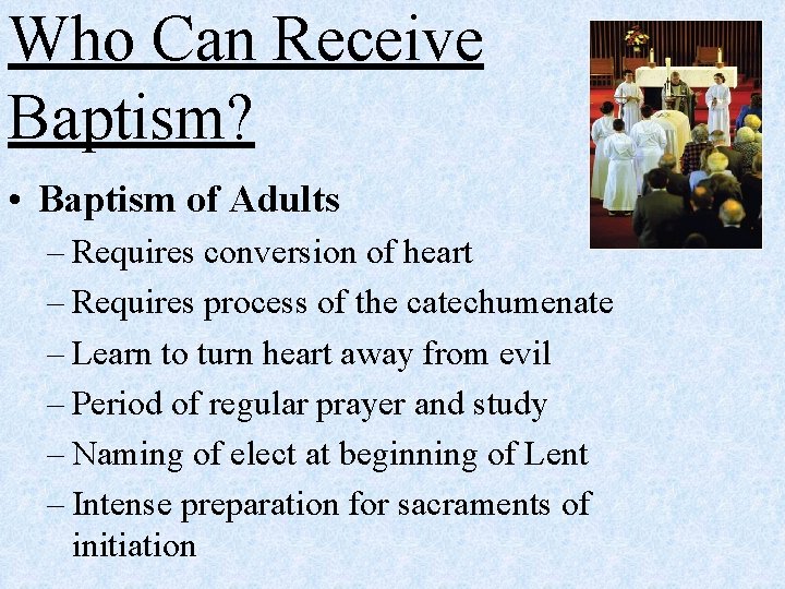 Who Can Receive Baptism? • Baptism of Adults – Requires conversion of heart –