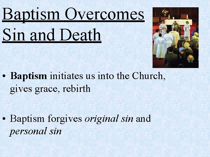 Baptism Overcomes Sin and Death • Baptism initiates us into the Church, gives grace,