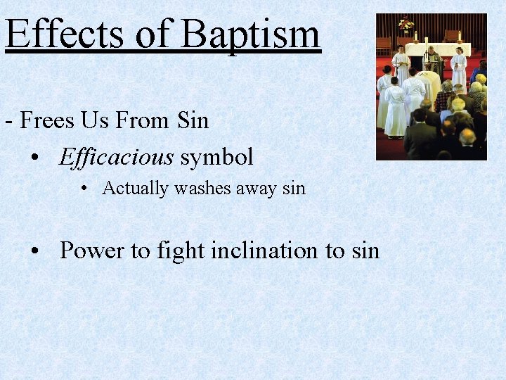 Effects of Baptism - Frees Us From Sin • Efficacious symbol • Actually washes