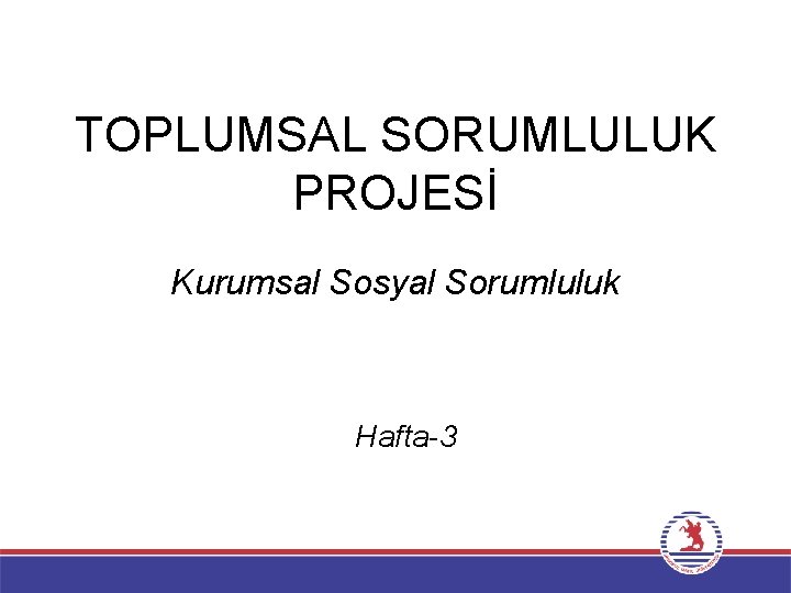 TOPLUMSAL SORUMLULUK PROJESİ Kurumsal Sosyal Sorumluluk Hafta-3 
