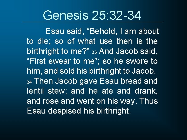 Genesis 25: 32 -34 Esau said, “Behold, I am about to die; so of