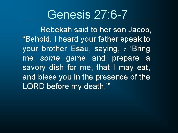 Genesis 27: 6 -7 Rebekah said to her son Jacob, “Behold, I heard your