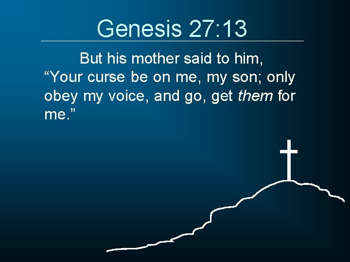 Genesis 27: 13 But his mother said to him, “Your curse be on me,
