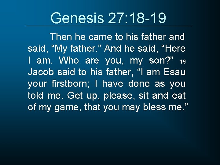 Genesis 27: 18 -19 Then he came to his father and said, “My father.