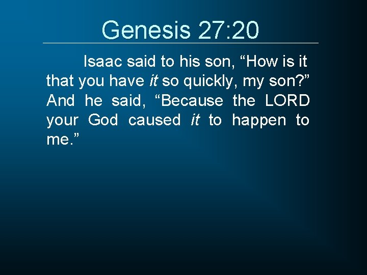 Genesis 27: 20 Isaac said to his son, “How is it that you have