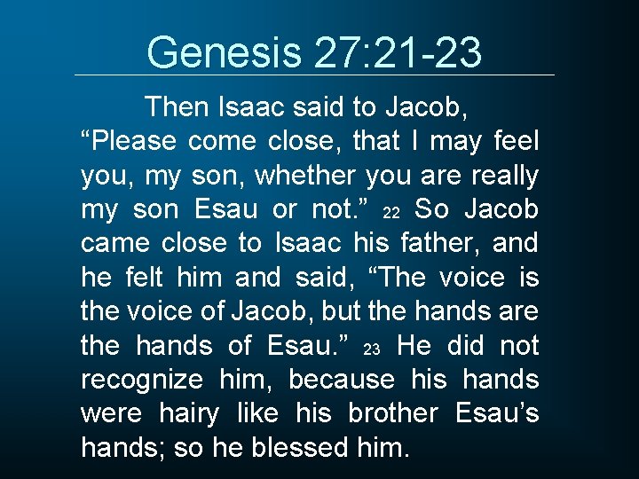 Genesis 27: 21 -23 Then Isaac said to Jacob, “Please come close, that I