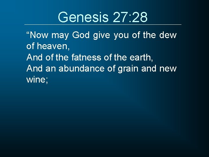 Genesis 27: 28 “Now may God give you of the dew of heaven, And