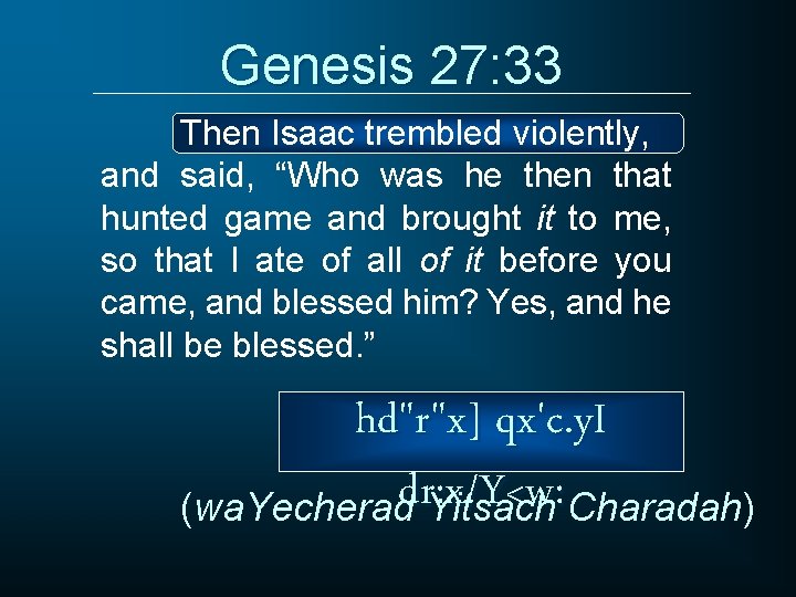 Genesis 27: 33 Then Isaac trembled violently, and said, “Who was he then that