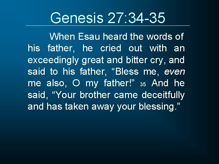 Genesis 27: 34 -35 When Esau heard the words of his father, he cried