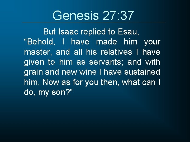 Genesis 27: 37 But Isaac replied to Esau, “Behold, I have made him your