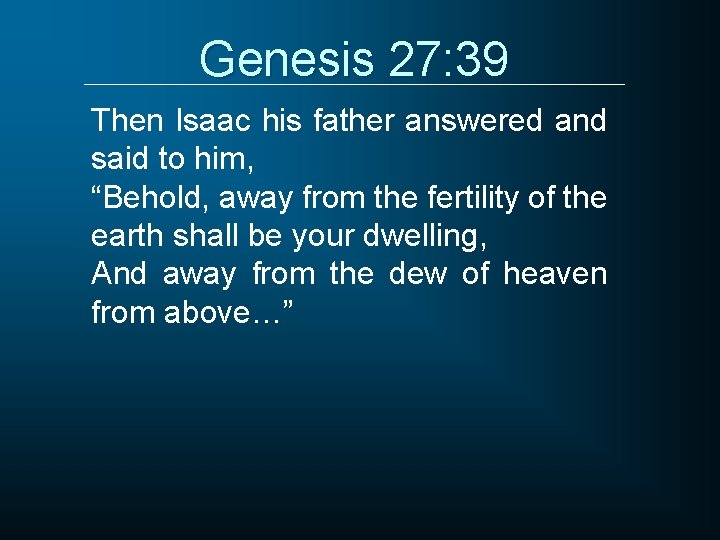 Genesis 27: 39 Then Isaac his father answered and said to him, “Behold, away