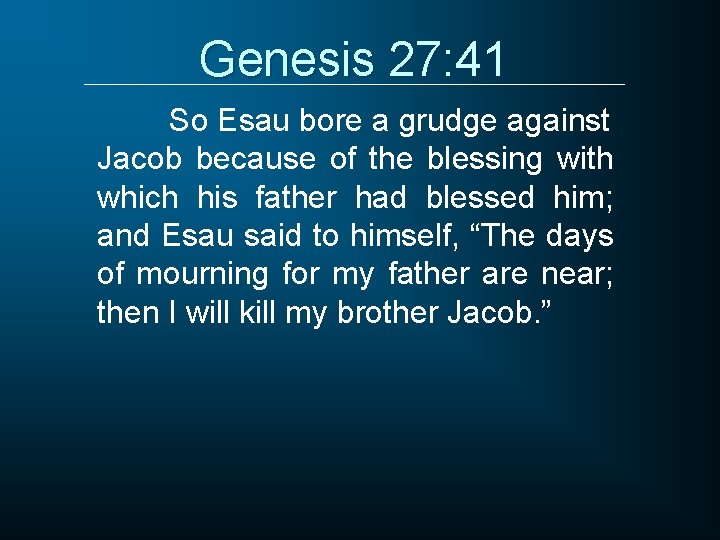 Genesis 27: 41 So Esau bore a grudge against Jacob because of the blessing