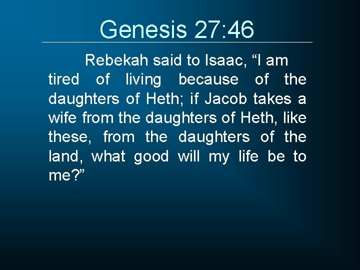 Genesis 27: 46 Rebekah said to Isaac, “I am tired of living because of