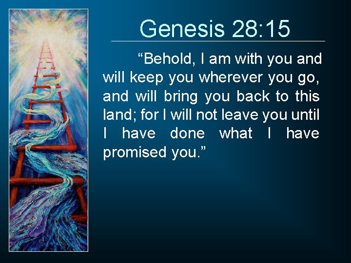 Genesis 28: 15 “Behold, I am with you and will keep you wherever you