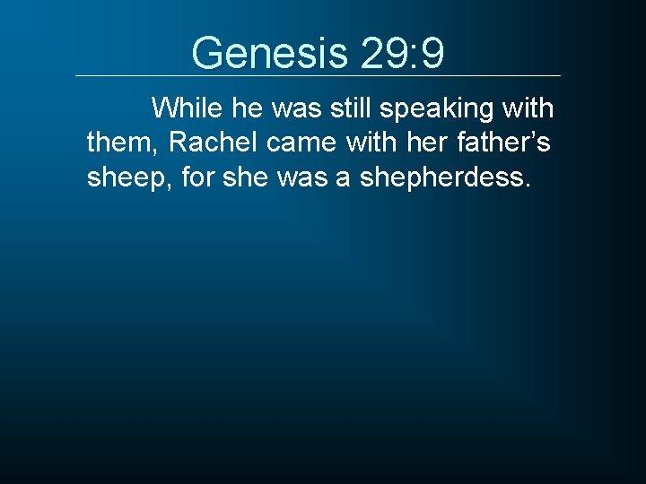 Genesis 29: 9 While he was still speaking with them, Rachel came with her