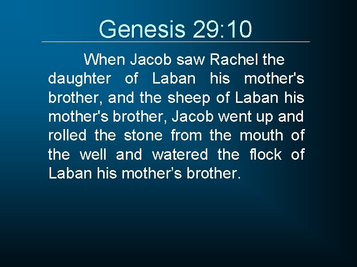 Genesis 29: 10 When Jacob saw Rachel the daughter of Laban his mother's brother,