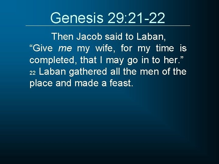 Genesis 29: 21 -22 Then Jacob said to Laban, “Give me my wife, for