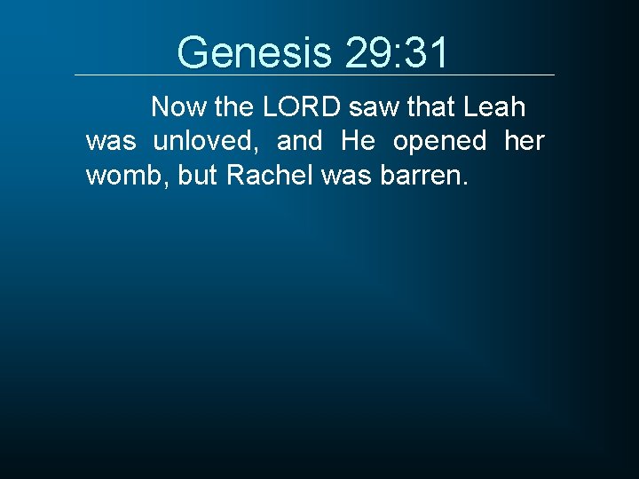 Genesis 29: 31 Now the LORD saw that Leah was unloved, and He opened
