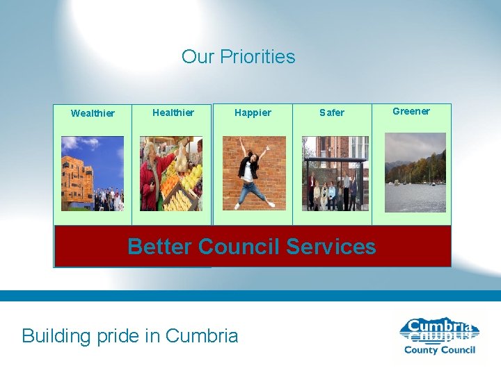 Our Priorities Wealthier Happier Safer Better Council Services Building pride in Cumbria Greener 