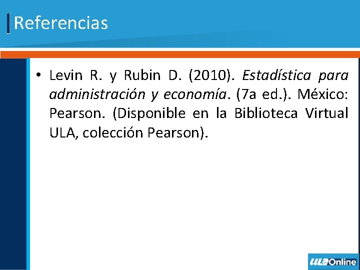 Referencias • Levin R. y Rubin D. (2010). Estadística para administración y economía. (7