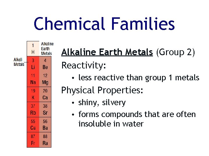Chemical Families Alkaline Earth Metals (Group 2) Reactivity: • less reactive than group 1