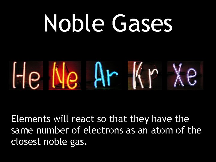 Noble Gases Elements will react so that they have the same number of electrons