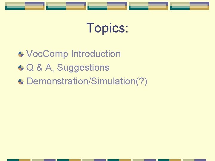 Topics: Voc. Comp Introduction Q & A, Suggestions Demonstration/Simulation(? ) 