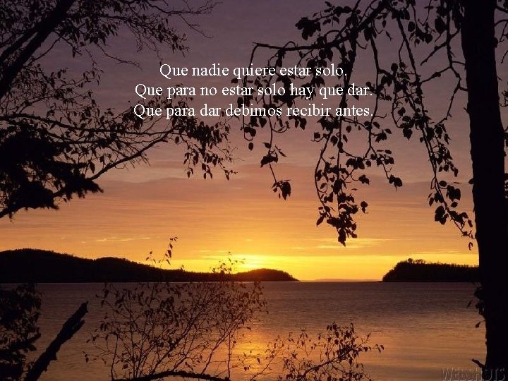 Que nadie quiere estar solo. Que para no estar solo hay que dar. Que
