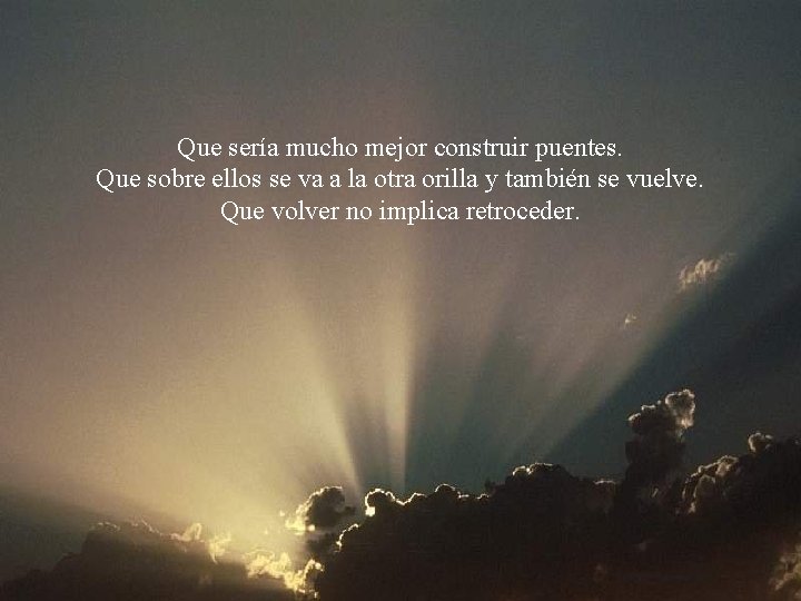Que sería mucho mejor construir puentes. Que sobre ellos se va a la otra