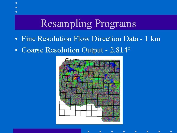 Resampling Programs • Fine Resolution Flow Direction Data - 1 km • Coarse Resolution