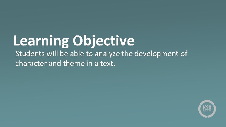 Learning Objective Students will be able to analyze the development of character and theme