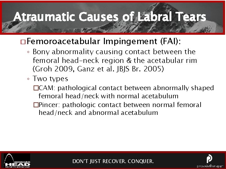 Atraumatic Causes of Labral Tears � Femoroacetabular Impingement (FAI): ◦ Bony abnormality causing contact